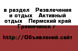  в раздел : Развлечения и отдых » Активный отдых . Пермский край,Гремячинск г.